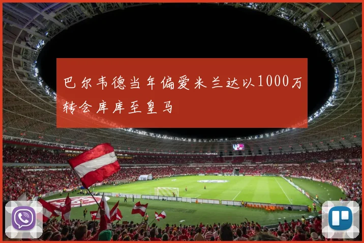 巴尔韦德当年偏爱米兰达以1000万转会库库至皇马