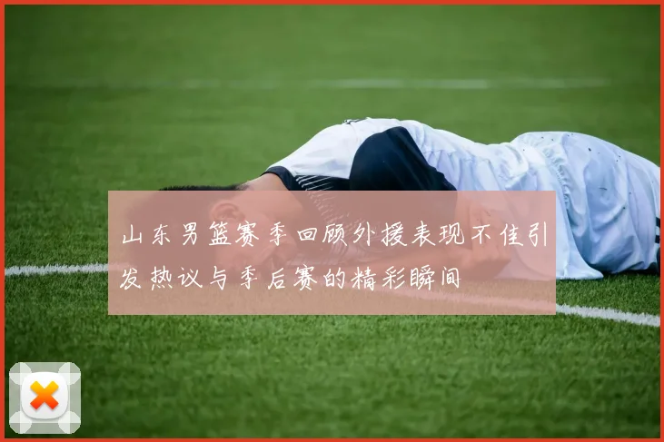 山东男篮赛季回顾外援表现不佳引发热议与季后赛的精彩瞬间