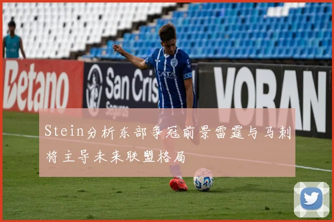 Stein分析东部争冠前景雷霆与马刺将主导未来联盟格局