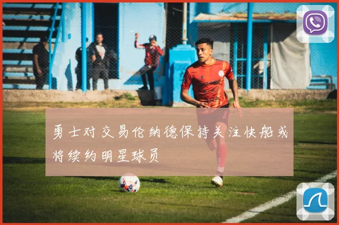 勇士对交易伦纳德保持关注快船或将续约明星球员