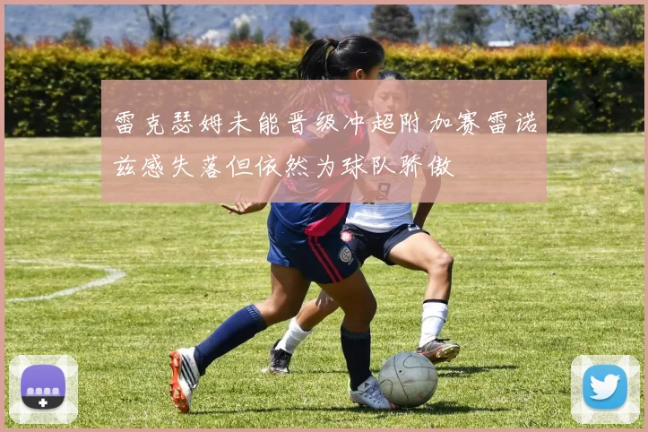 雷克瑟姆未能晋级冲超附加赛雷诺兹感失落但依然为球队骄傲
