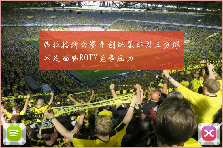 弗拉格新秀赛季创纪录却因三分球不足面临ROTY竞争压力
