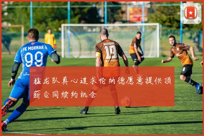 猛龙队真心追求伦纳德愿意提供顶薪合同续约机会