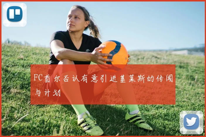 FC首尔否认有意引进基莱斯的传闻与计划