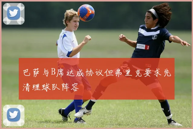 巴萨与B席达成协议但弗里克要求先清理球队阵容